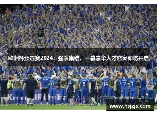 欧洲杯预选赛2024：强队集结，一幕豪华人才盛宴即将开启