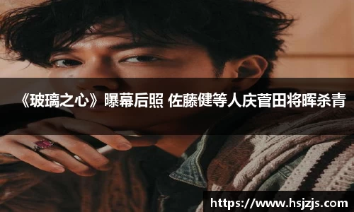 壹号娱乐《玻璃之心》曝幕后照 佐藤健等人庆菅田将晖杀青